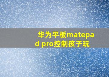 华为平板matepad pro控制孩子玩